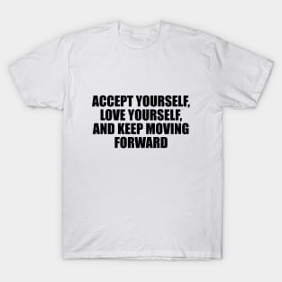 Accept yourself, love yourself, and keep moving forward T-Shirt